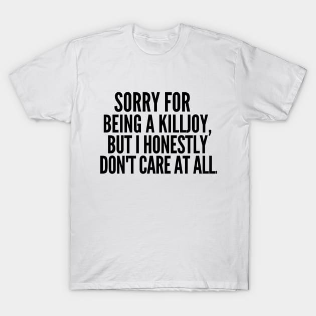 Sorry for being a killjoy, but I honestly don't care at all. T-Shirt by mksjr